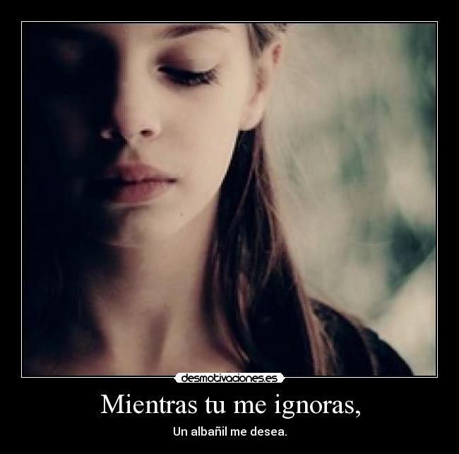 Mientras tu me ignoras, - 