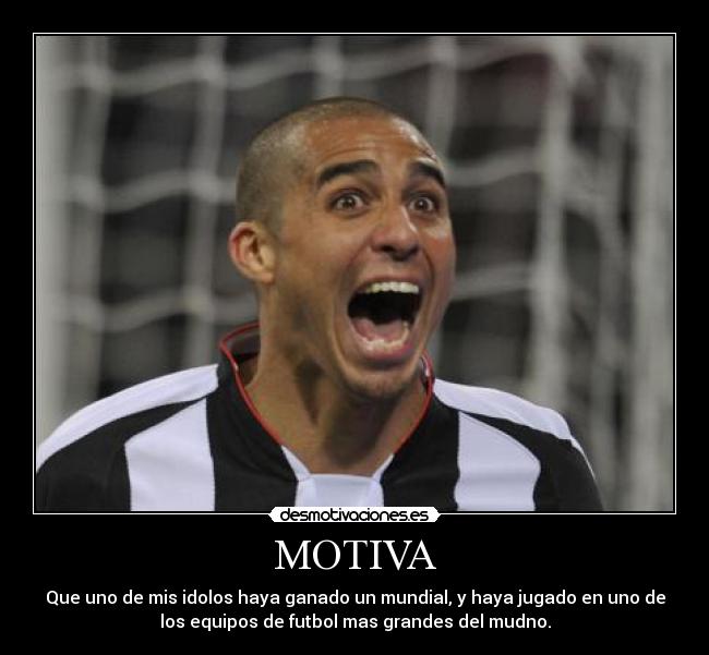 MOTIVA - Que uno de mis idolos haya ganado un mundial, y haya jugado en uno de
los equipos de futbol mas grandes del mudno.