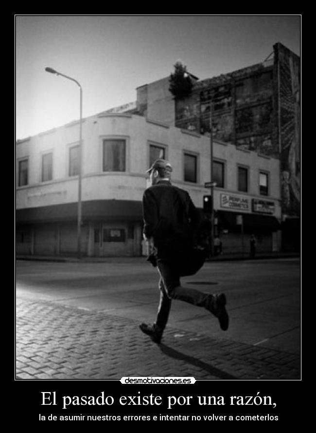 El pasado existe por una razón, -