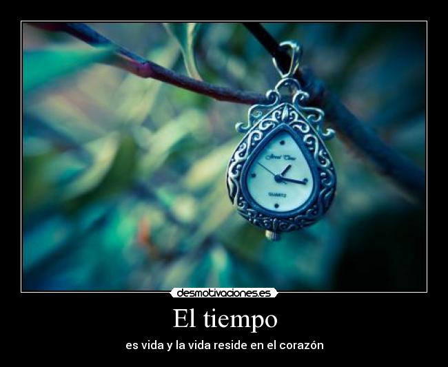 El tiempo - es vida y la vida reside en el corazón