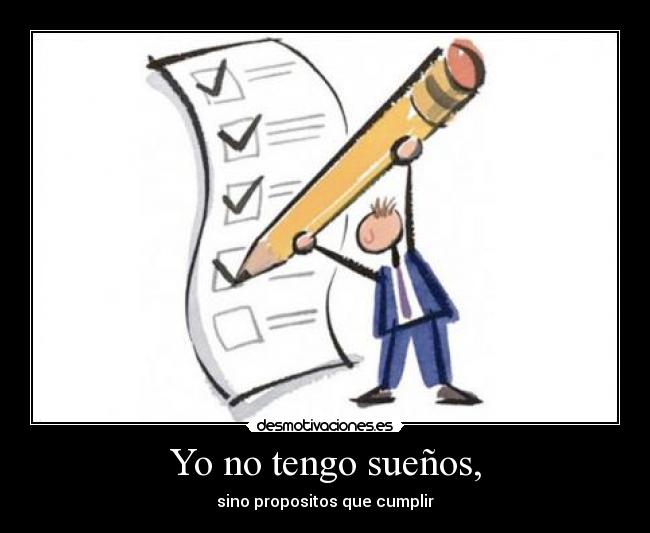 Yo no tengo sueños, - sino propositos que cumplir