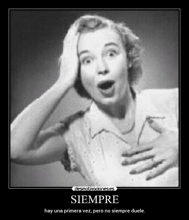 SIEMPRE - hay una primera vez, pero no siempre duele.