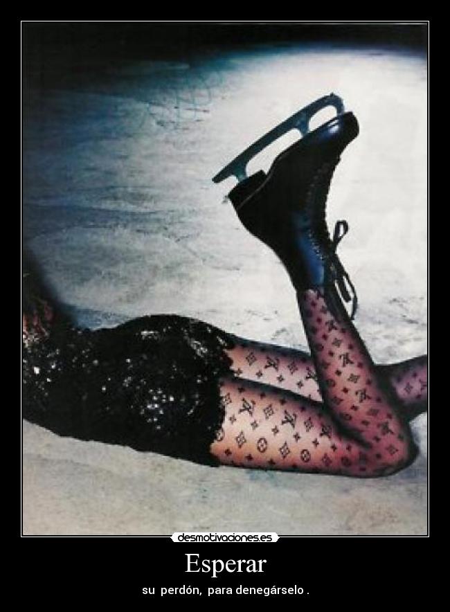 Esperar - su  perdón,  para denegárselo .