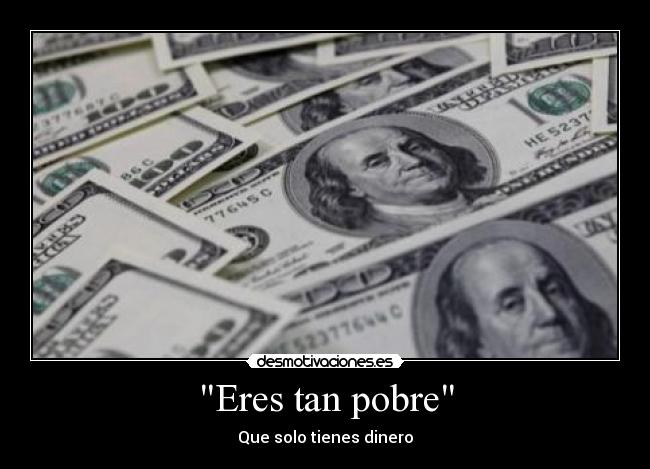Eres tan pobre - Que solo tienes dinero