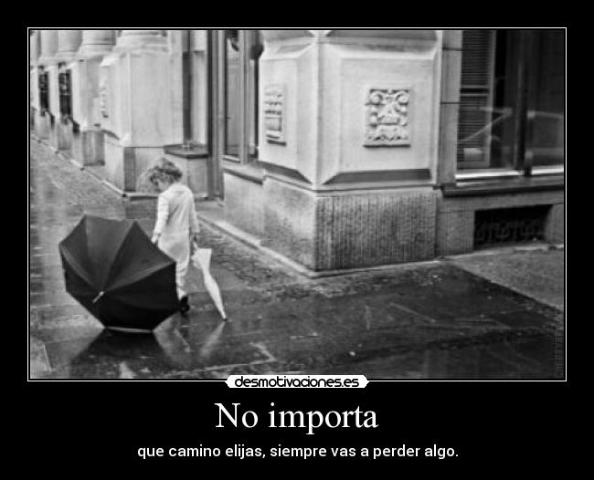 No importa - que camino elijas, siempre vas a perder algo.