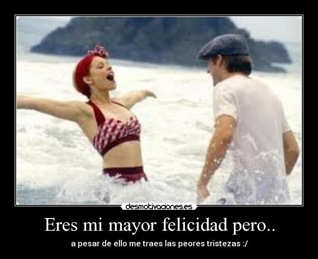 Eres mi mayor felicidad pero.. -