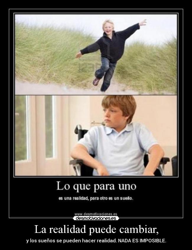 La realidad puede cambiar, - y los sueños se pueden hacer realidad. NADA ES IMPOSIBLE.