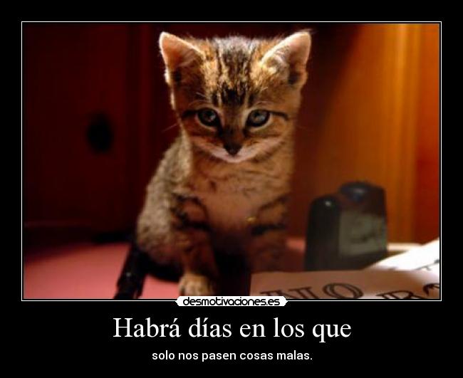 Habrá días en los que - solo nos pasen cosas malas.
