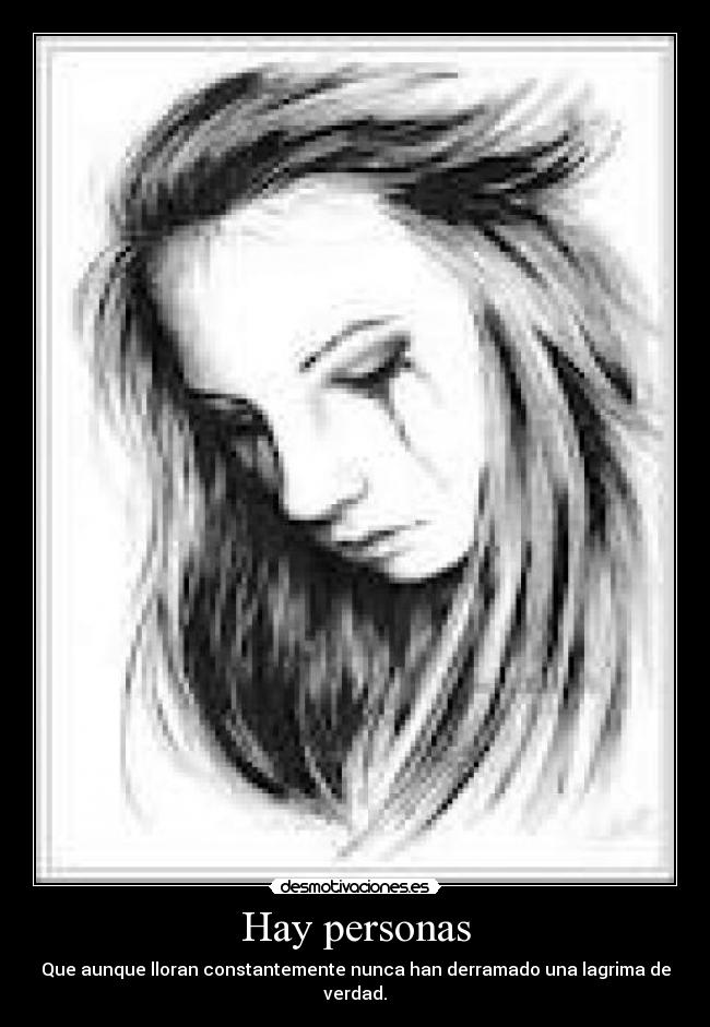 Hay personas - Que aunque lloran constantemente nunca han derramado una lagrima de verdad.