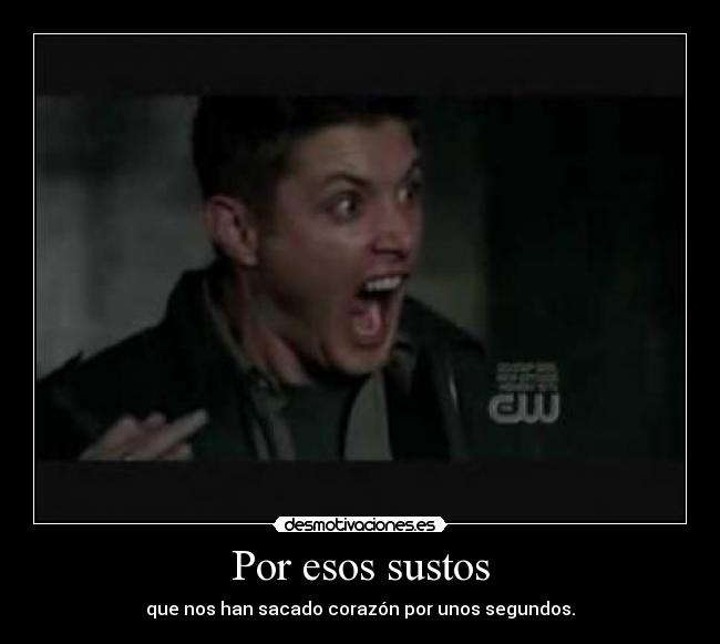 Por esos sustos - que nos han sacado corazón por unos segundos.