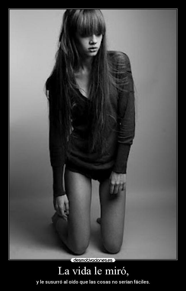 La vida le miró, - y le susurró al oído que las cosas no serían fáciles.
