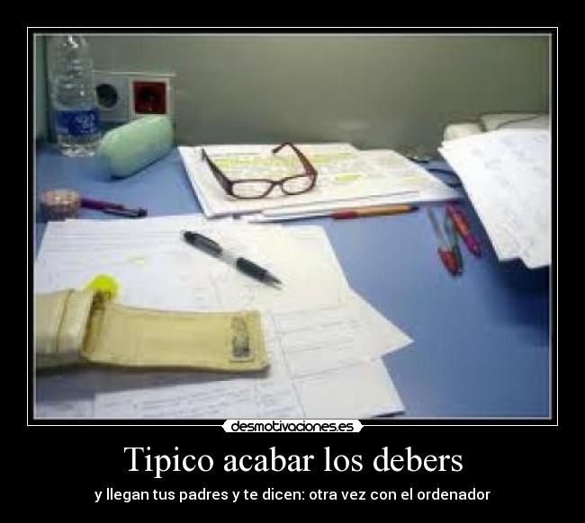 Tipico acabar los debers - y llegan tus padres y te dicen: otra vez con el ordenador