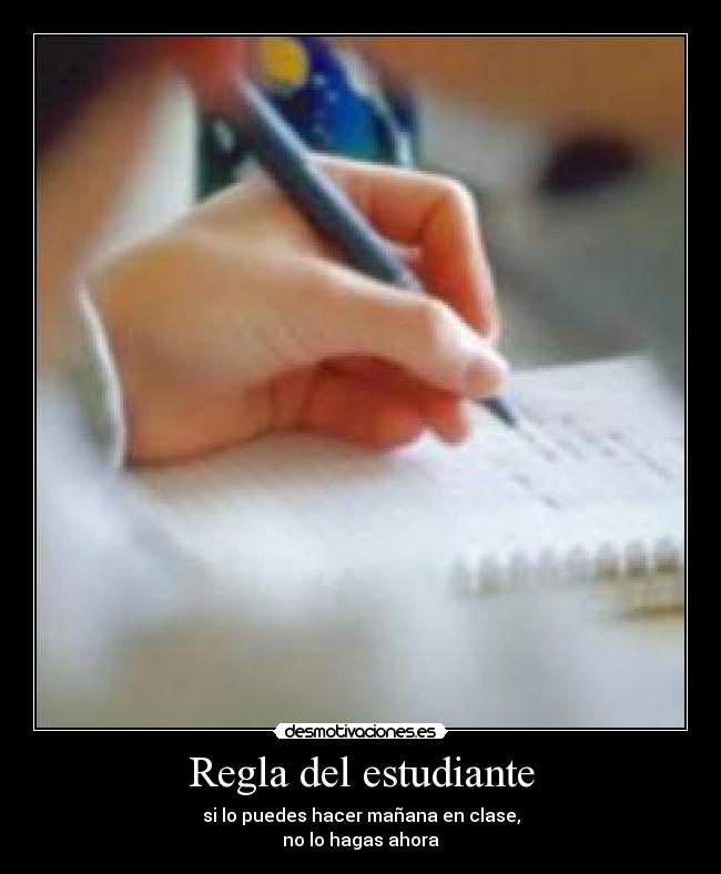 Regla del estudiante - si lo puedes hacer mañana en clase,
no lo hagas ahora