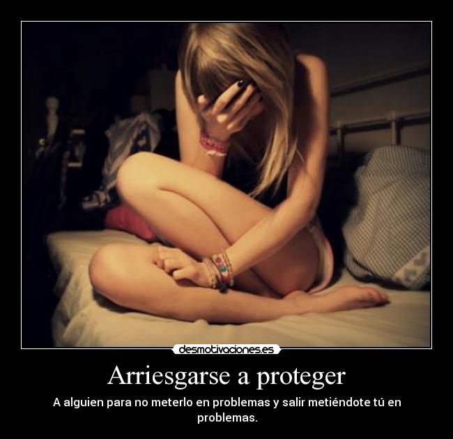 Arriesgarse a proteger - A alguien para no meterlo en problemas y salir metiéndote tú en problemas.
