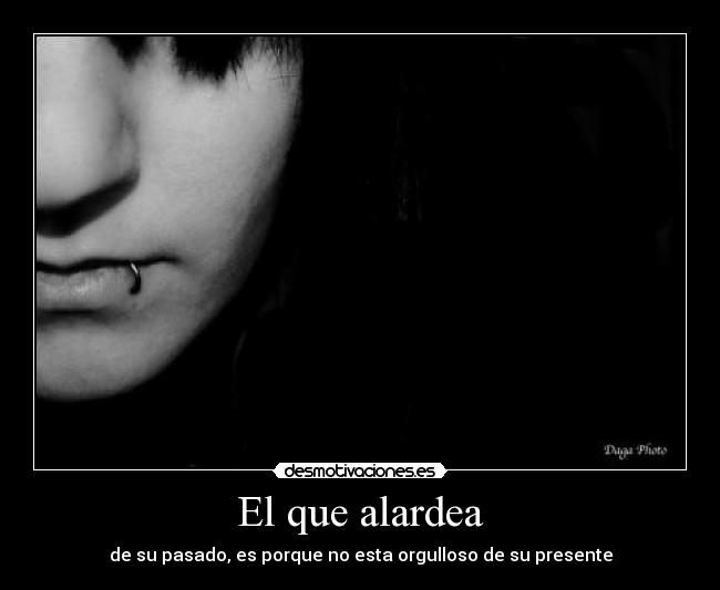 El que alardea - de su pasado, es porque no esta orgulloso de su presente