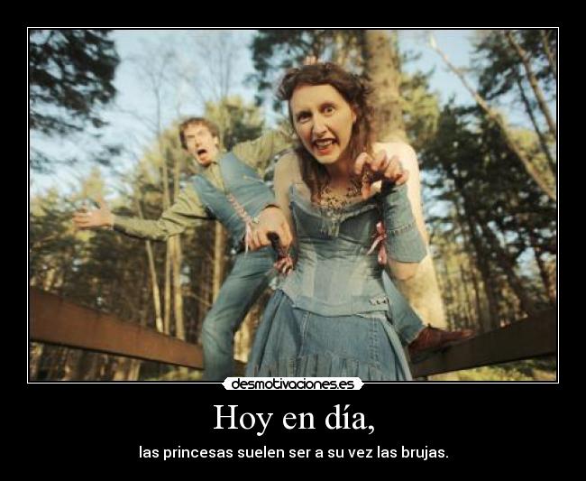 Hoy en día, - las princesas suelen ser a su vez las brujas.