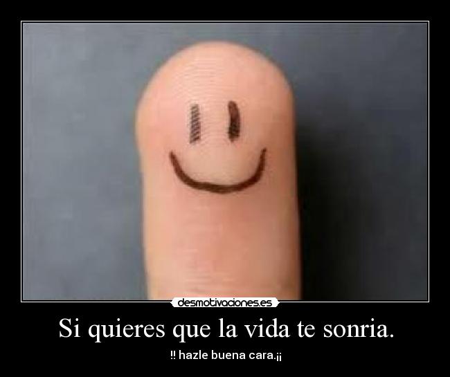 Si quieres que la vida te sonria. -