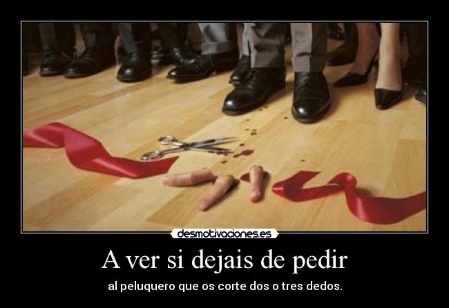A ver si dejais de pedir - al peluquero que os corte dos o tres dedos.