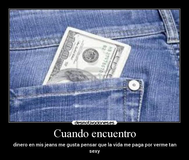 Cuando encuentro - dinero en mis jeans me gusta pensar que la vida me paga por verme tan sexy