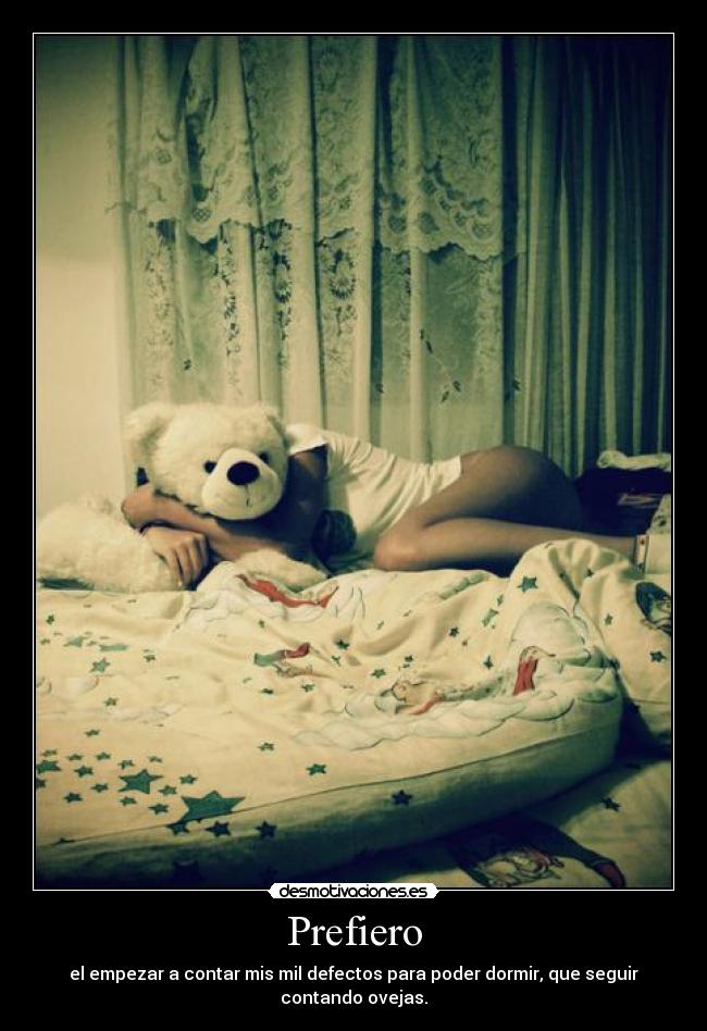 Prefiero - el empezar a contar mis mil defectos para poder dormir, que seguir contando ovejas.