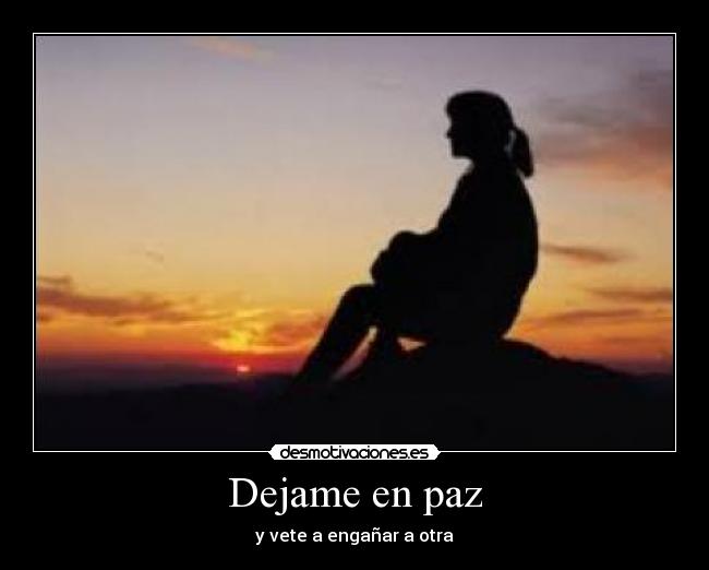 Dejame en paz - y vete a engañar a otra