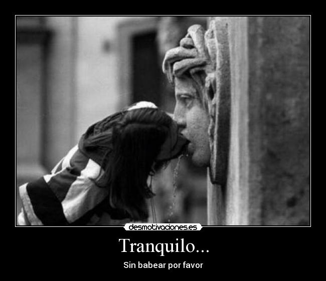 Tranquilo... - Sin babear por favor
