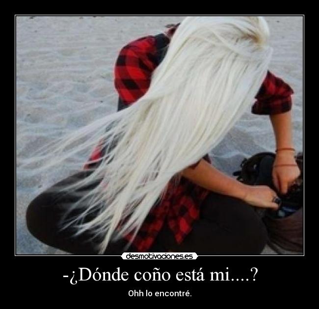 -¿Dónde coño está mi....? -