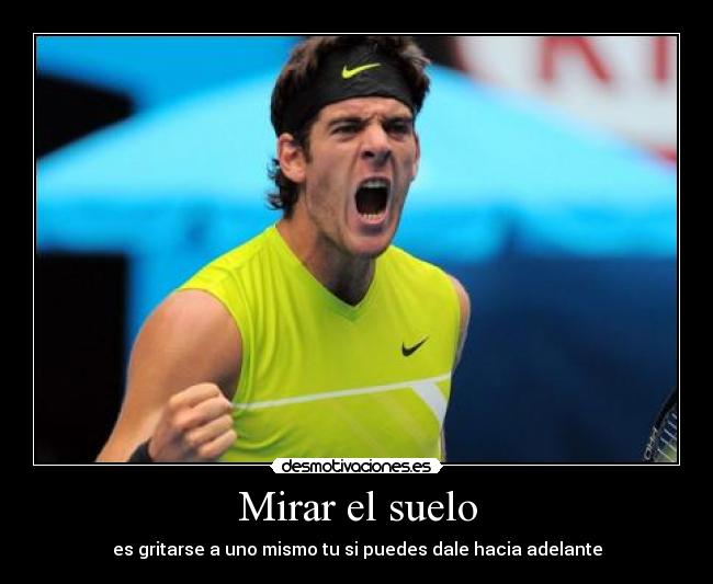Mirar el suelo - es gritarse a uno mismo tu si puedes dale hacia adelante