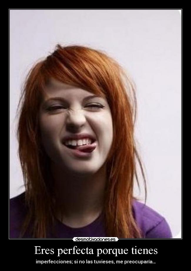 Eres perfecta porque tienes - imperfecciones; si no las tuvieses, me preocuparía…