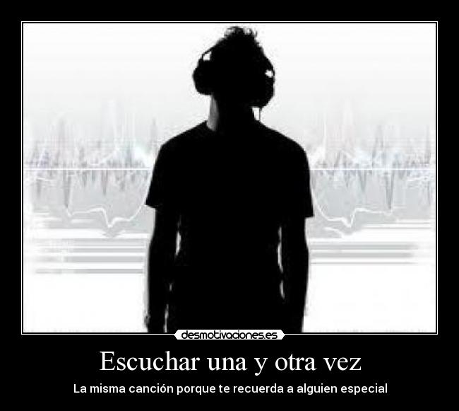 Escuchar una y otra vez - La misma canción porque te recuerda a alguien especial