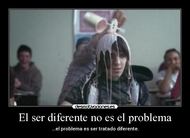 El ser diferente no es el problema - ...el problema es ser tratado diferente.