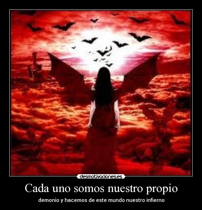 Cada uno somos nuestro propio - demonio y hacemos de este mundo nuestro infierno