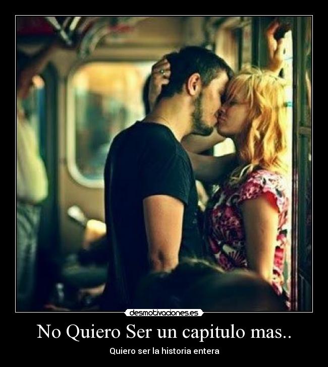 No Quiero Ser un capitulo mas.. - Quiero ser la historia entera♥