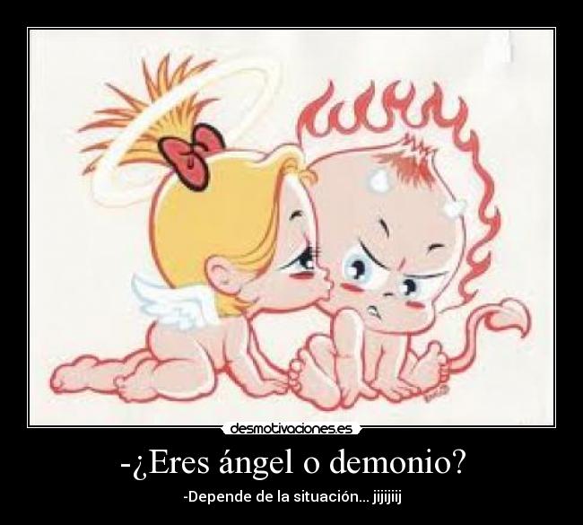 -¿Eres ángel o demonio? - -Depende de la situación... jijijiij