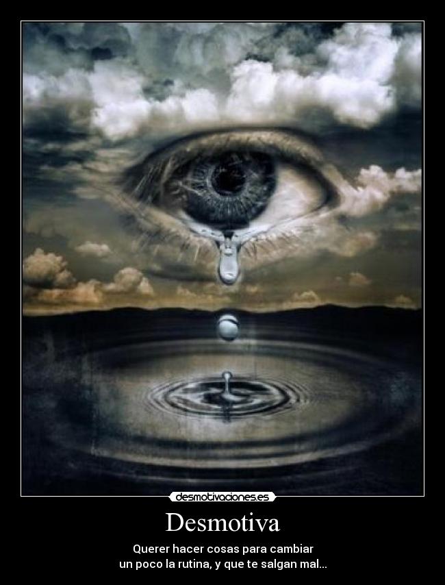 Desmotiva - Querer hacer cosas para cambiar
un poco la rutina, y que te salgan mal...