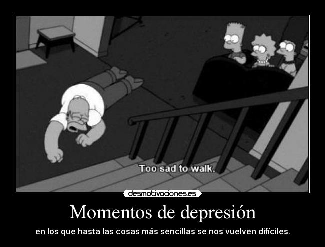Momentos de depresión - en los que hasta las cosas más sencillas se nos vuelven difíciles.