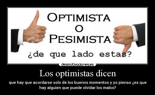 Los optimistas dicen - que hay que acordarse solo de los buenos momentos y yo pienso ¿es que
hay alguien que puede olvidar los malos?