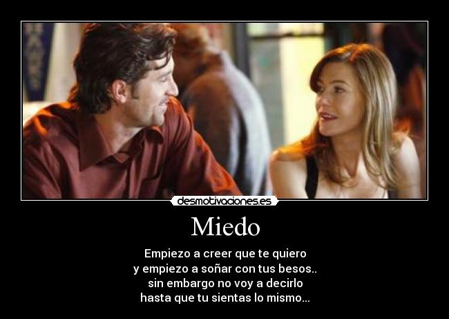 Miedo - Empiezo a creer que te quiero
y empiezo a soñar con tus besos..
sin embargo no voy a decirlo
hasta que tu sientas lo mismo...