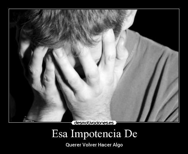 Esa Impotencia De - Querer Volver Hacer Algo