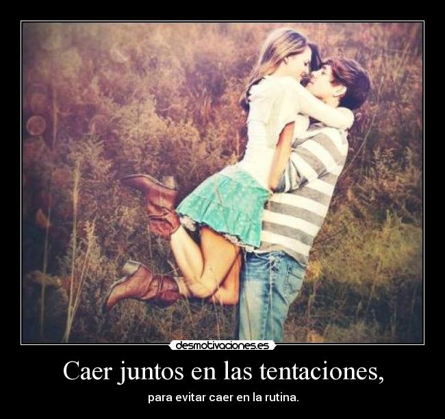 Caer juntos en las tentaciones, - para evitar caer en la rutina.