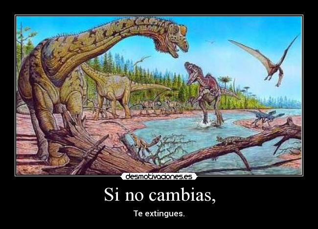 Si no cambias, - Te extingues.