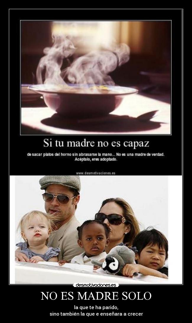NO ES MADRE SOLO - la que te ha parido,
sino también la que e enseñara a crecer