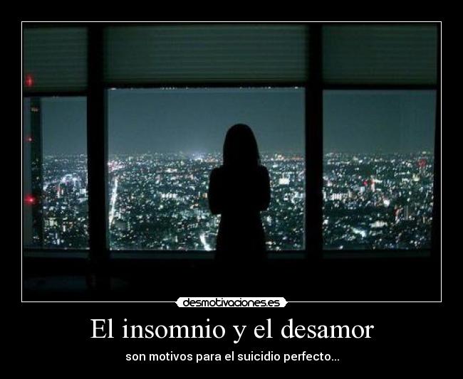 El insomnio y el desamor - son motivos para el suicidio perfecto...