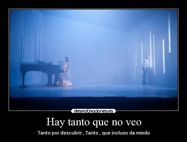 Hay tanto que no veo - Tanto por descubrir , Tanto , que incluso da miedo