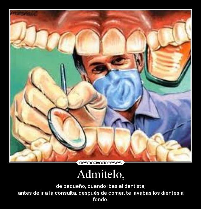Admítelo, - de pequeño, cuando ibas al dentista,
antes de ir a la consulta, después de comer, te lavabas los dientes a fondo.