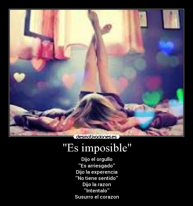 Es imposible - Dijo el orgullo
Es arriesgado
Dijo la experencia
No tiene sentido
Dijo la razon
Intentalo
Susurro el corazon