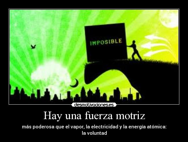 Hay una fuerza motriz - más poderosa que el vapor, la electricidad y la energía atómica:
la voluntad