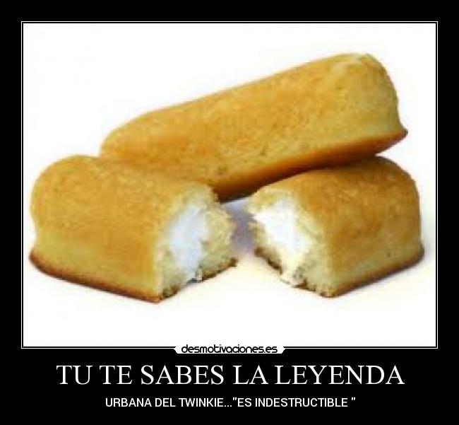 TU TE SABES LA LEYENDA - URBANA DEL TWINKIE...ES INDESTRUCTIBLE 