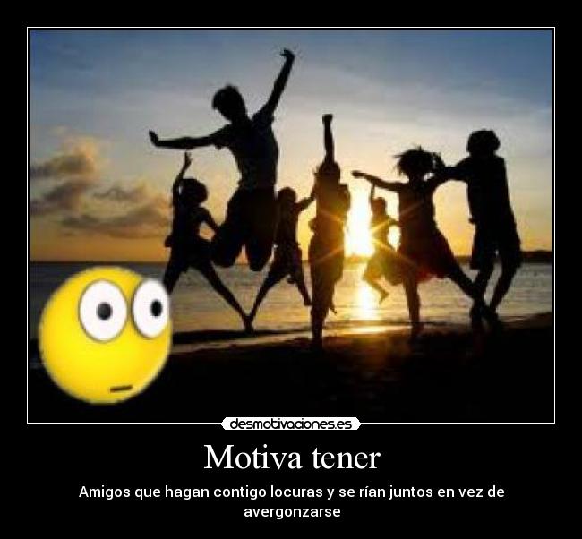 Motiva tener - Amigos que hagan contigo locuras y se rían juntos en vez de avergonzarse