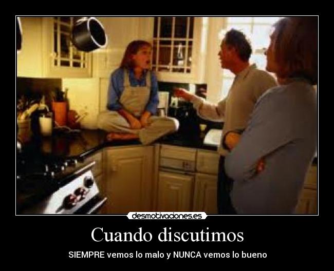 Cuando discutimos - SIEMPRE vemos lo malo y NUNCA vemos lo bueno